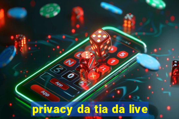 privacy da tia da live