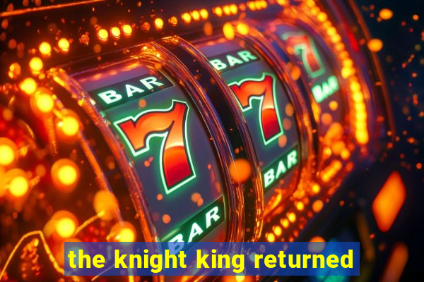 the knight king returned