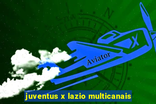 juventus x lazio multicanais