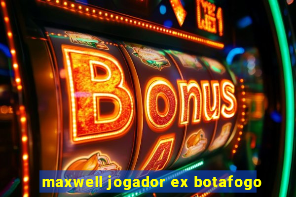 maxwell jogador ex botafogo