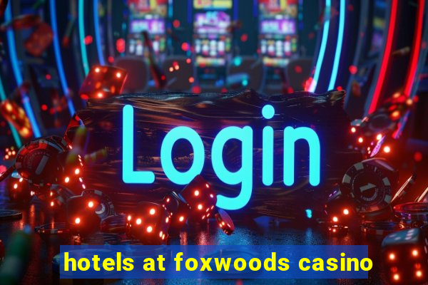 hotels at foxwoods casino