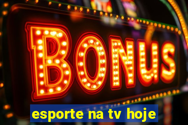 esporte na tv hoje