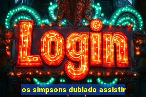 os simpsons dublado assistir