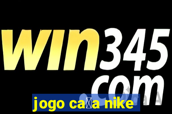 jogo ca莽a nike