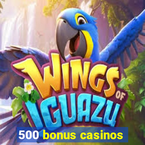 500 bonus casinos