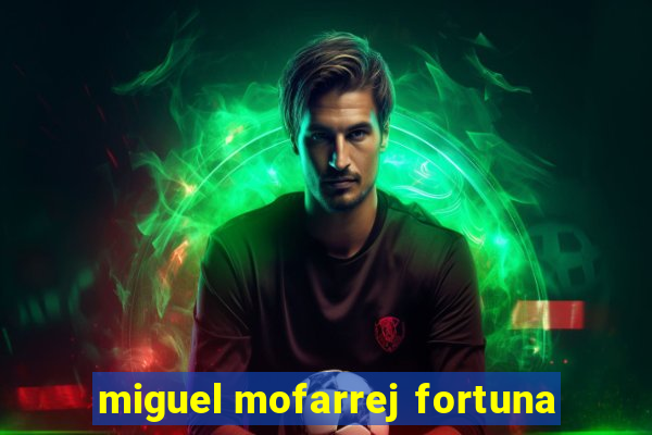 miguel mofarrej fortuna