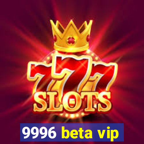 9996 beta vip