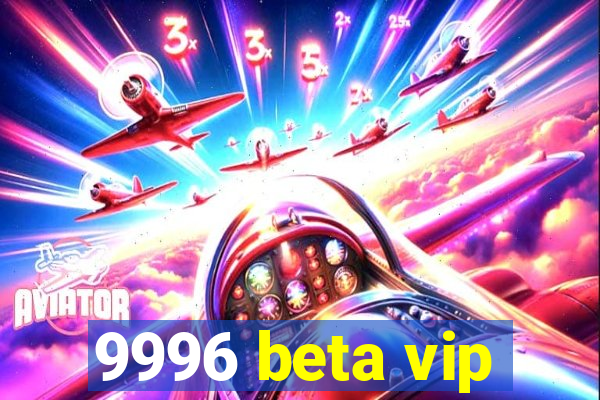 9996 beta vip