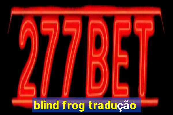 blind frog tradução