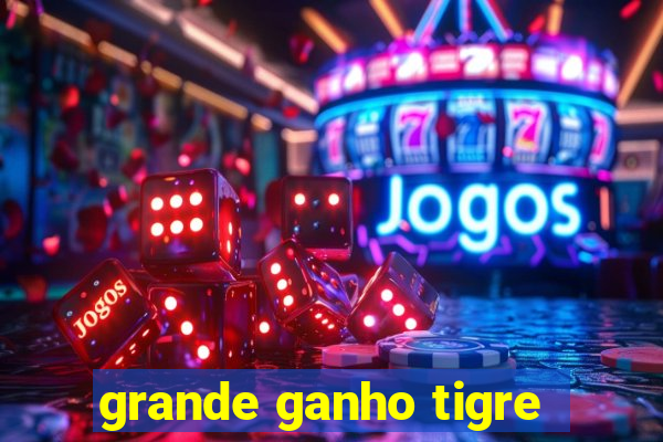 grande ganho tigre