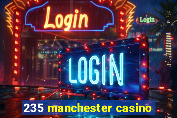 235 manchester casino