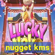 nugget kms