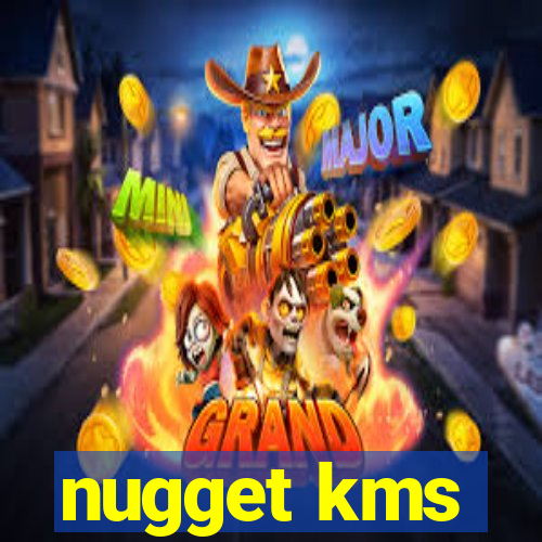 nugget kms