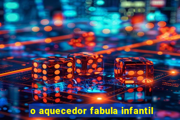 o aquecedor fabula infantil