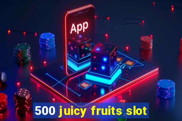 500 juicy fruits slot