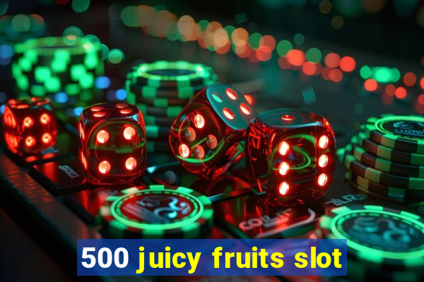 500 juicy fruits slot