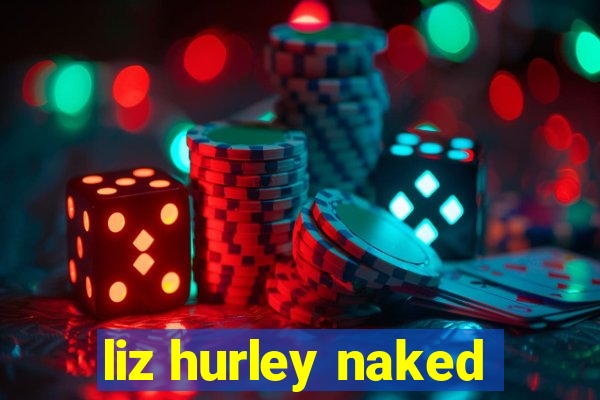 liz hurley naked