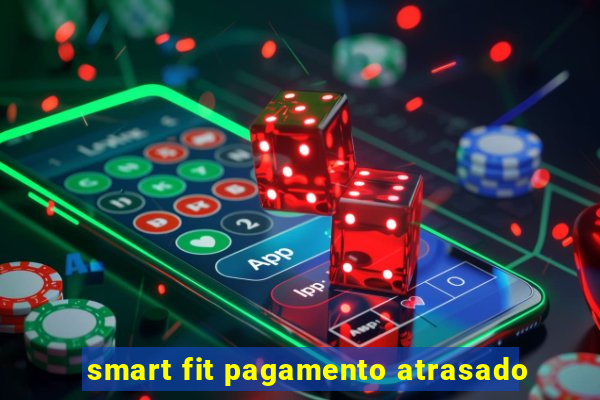 smart fit pagamento atrasado