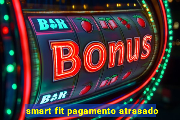 smart fit pagamento atrasado