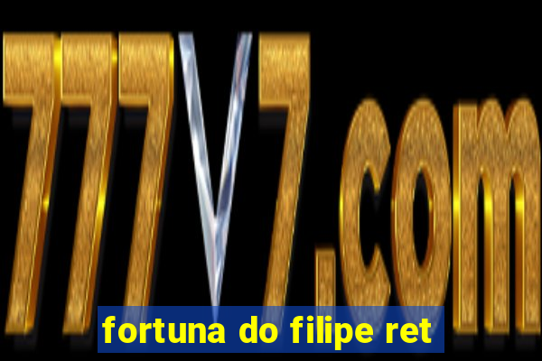 fortuna do filipe ret