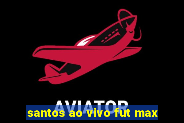 santos ao vivo fut max