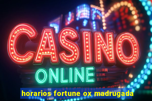 horarios fortune ox madrugada