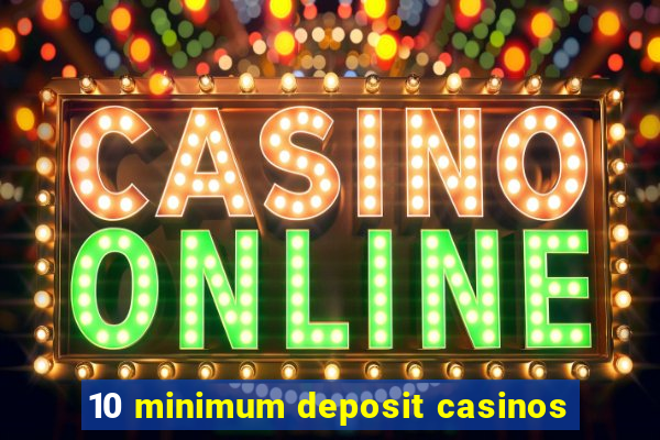 10 minimum deposit casinos