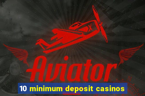 10 minimum deposit casinos