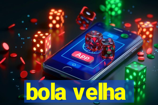 bola velha