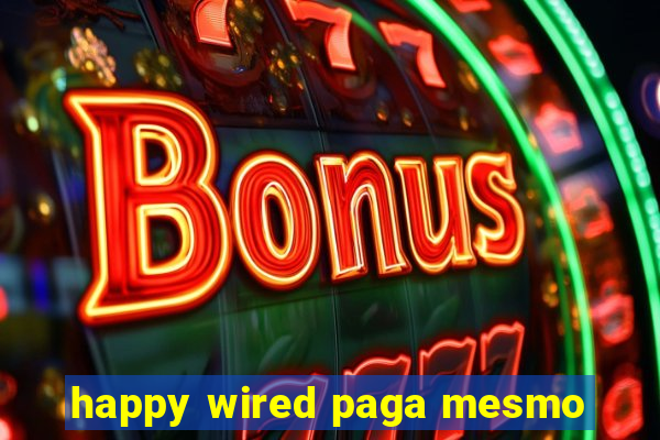 happy wired paga mesmo