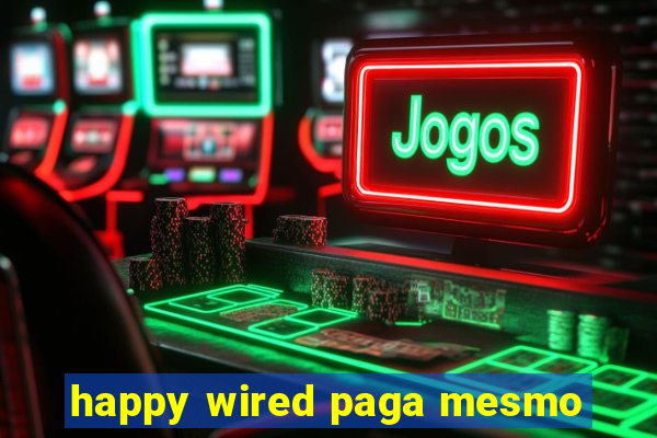 happy wired paga mesmo