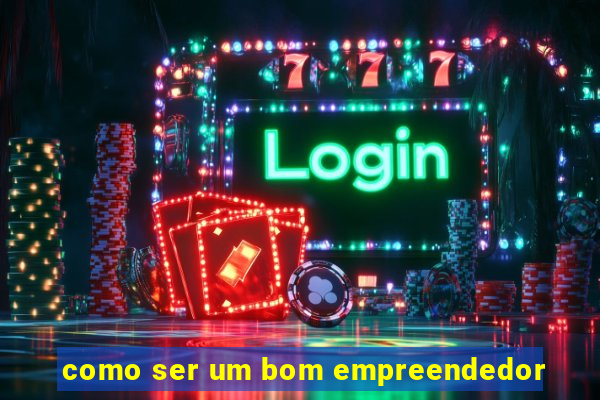 como ser um bom empreendedor