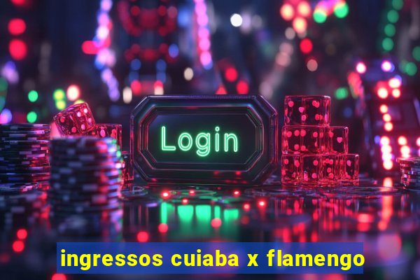 ingressos cuiaba x flamengo