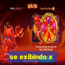 se exibindo x