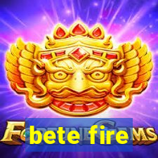 bete fire