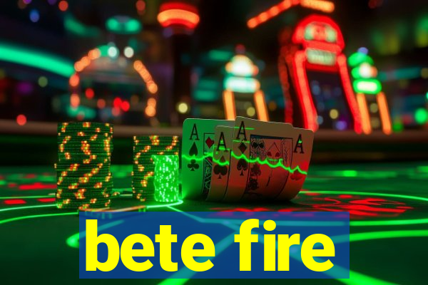 bete fire