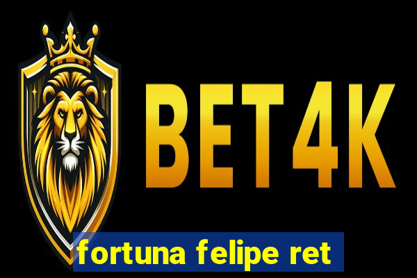 fortuna felipe ret