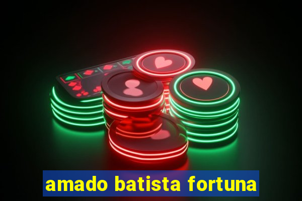 amado batista fortuna