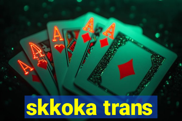 skkoka trans