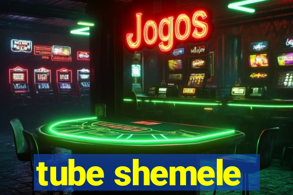 tube shemele