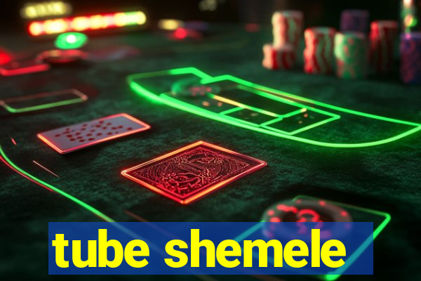 tube shemele