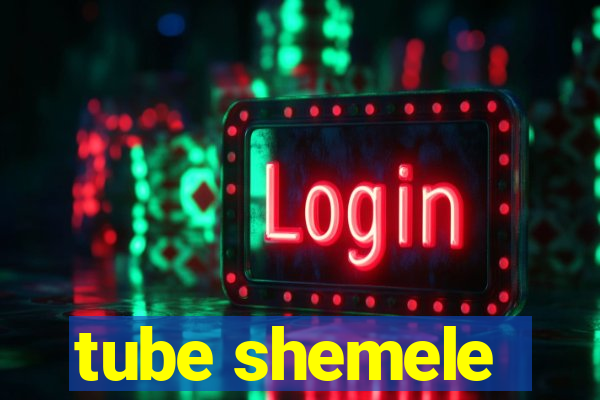 tube shemele