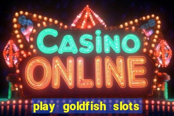 play goldfish slots online free