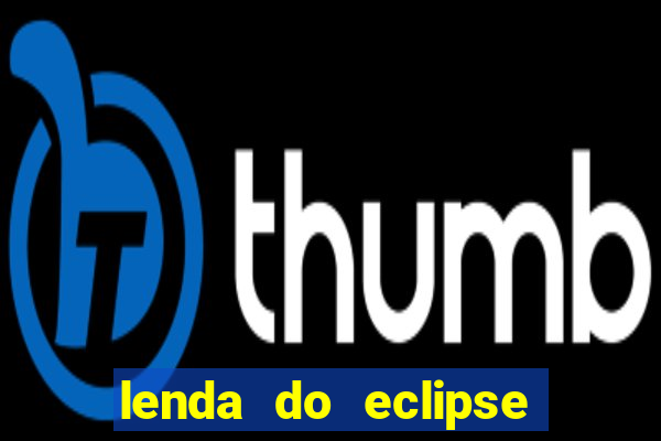 lenda do eclipse sol e lua