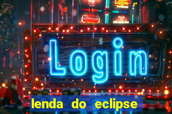 lenda do eclipse sol e lua