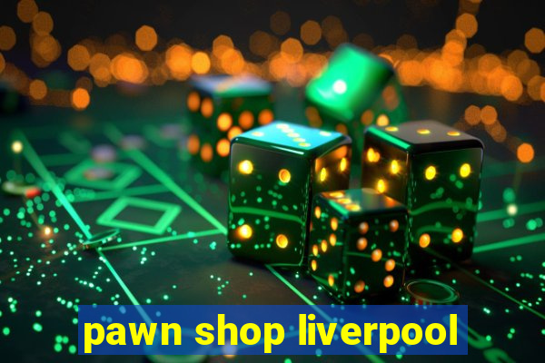 pawn shop liverpool