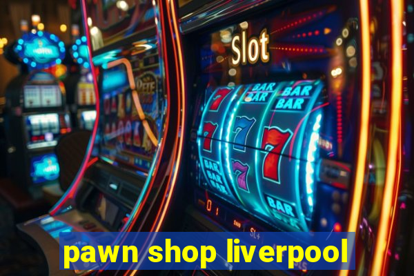 pawn shop liverpool