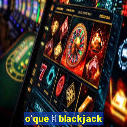 o'que 茅 blackjack