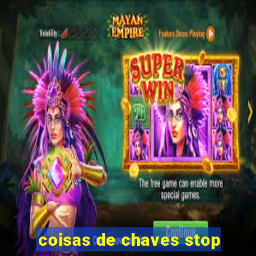 coisas de chaves stop