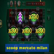 scoop mercato milan